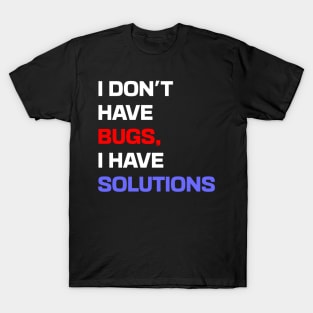 I don't have bugs, I have solutions T-Shirt